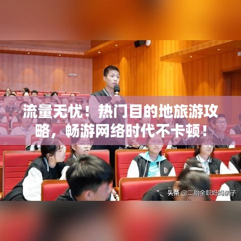 流量无忧！热门目的地旅游攻略，畅游网络时代不卡顿！
