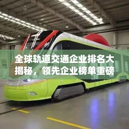 全球轨道交通企业排名大揭秘,领先企业榜单重磅出炉!