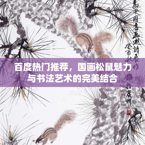 百度热门推荐,国画松鼠魅力与书法艺术的完美结合