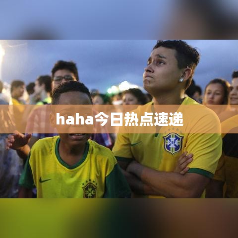 haha今日热点速递