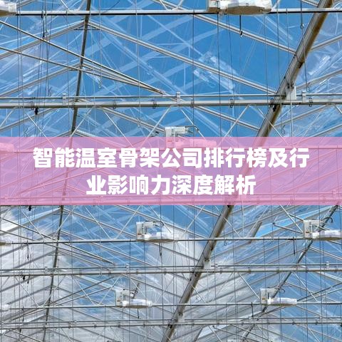 智能温室骨架公司排行榜及行业影响力深度解析