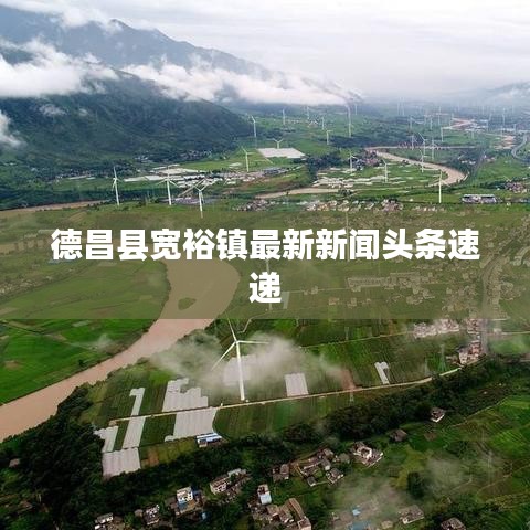 德昌县宽裕镇最新新闻头条速递