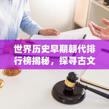 世界历史早期朝代排行榜揭秘,探寻古文明起源与发展之路