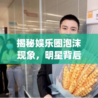 揭秘娱乐圈泡沫现象，明星背后的泡沫真相揭秘