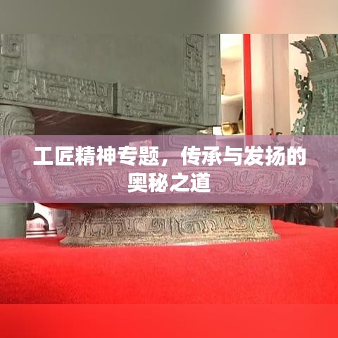 工匠精神专题,传承与发扬的奥秘之道