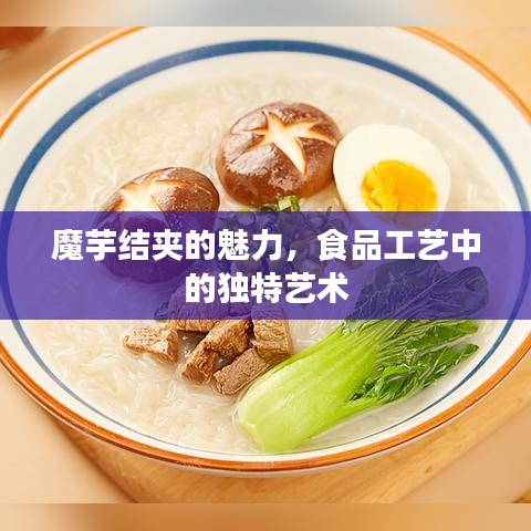 魔芋结夹的魅力，食品工艺中的独特艺术
