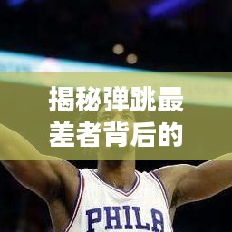 揭秘弹跳最差者背后的故事，全球排名榜单独家揭秘