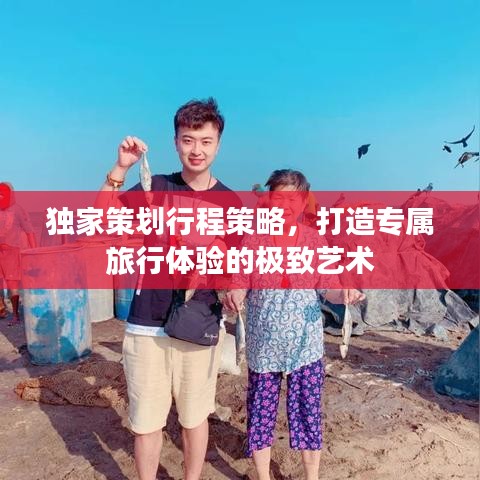 独家策划行程策略,打造专属旅行体验的极致艺术