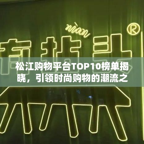 松江购物平台TOP10榜单揭晓，引领时尚购物的潮流之选