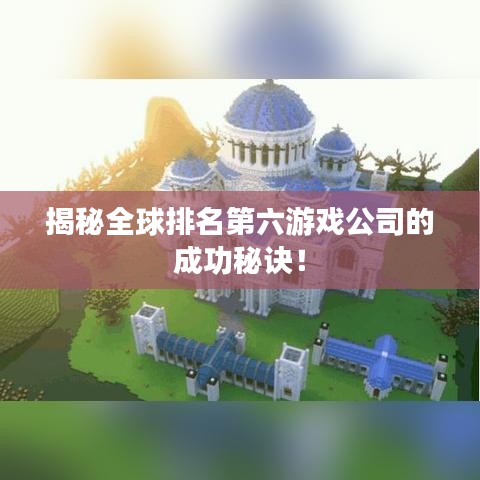 揭秘全球排名第六游戏公司的成功秘诀!
