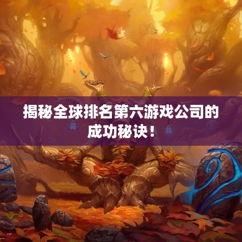 揭秘全球排名第六游戏公司的成功秘诀!