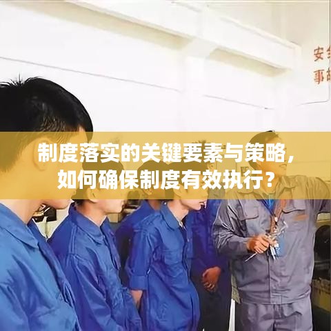 制度落实的关键要素与策略,如何确保制度有效执行?