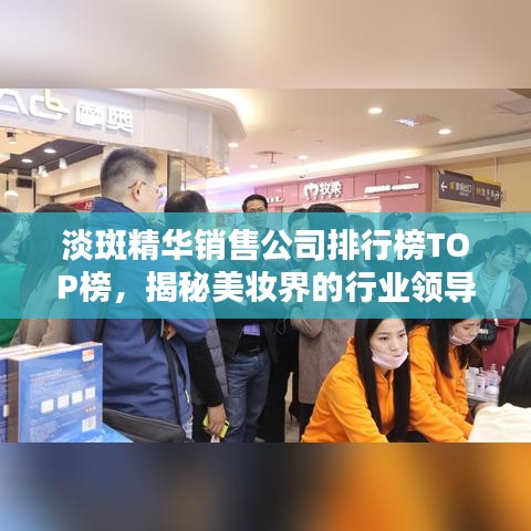 淡斑精华销售公司排行榜TOP榜,揭秘美妆界的行业领导者!