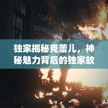 独家揭秘克蕾儿,神秘魅力背后的独家故事