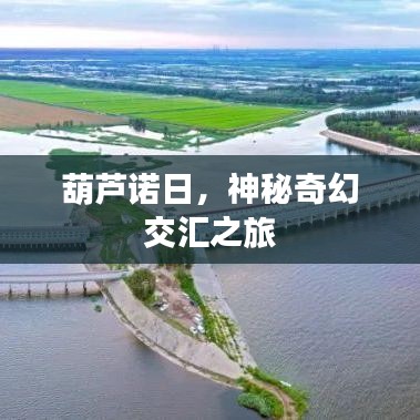 葫芦诺日,神秘奇幻交汇之旅