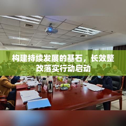 构建持续发展的基石,长效整改落实行动启动
