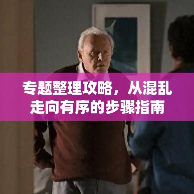 专题整理攻略,从混乱走向有序的步骤指南