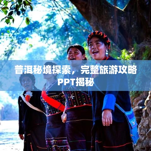 普洱秘境探索,完整旅游攻略PPT揭秘