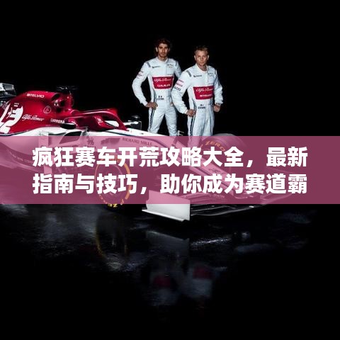 疯狂赛车开荒攻略大全，最新指南与技巧，助你成为赛道霸主！