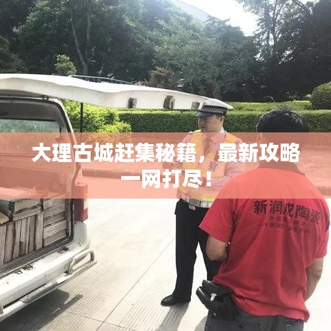 大理古城赶集秘籍,最新攻略一网打尽!