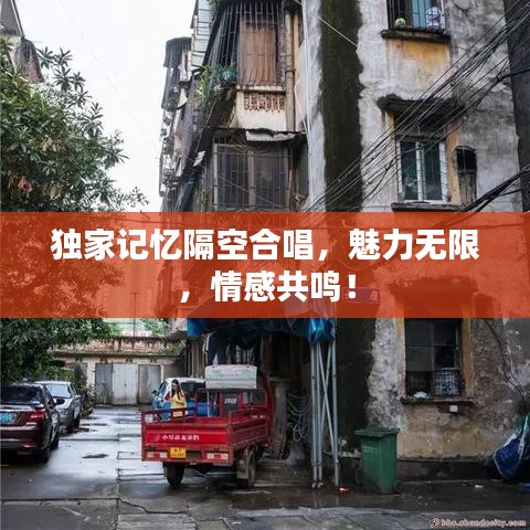 独家记忆隔空合唱，魅力无限，情感共鸣！