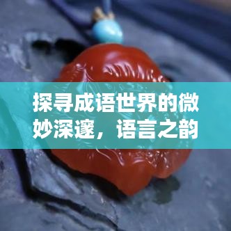 探寻成语世界的微妙深邃,语言之韵尽在相近成语之中