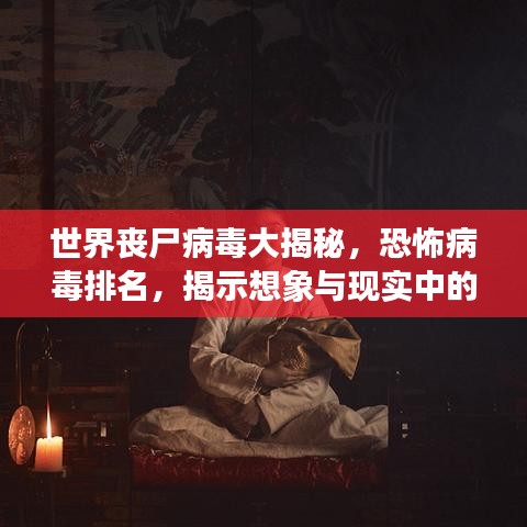世界丧尸病毒大揭秘,恐怖病毒排名,揭示想象与现实中的恐怖力量