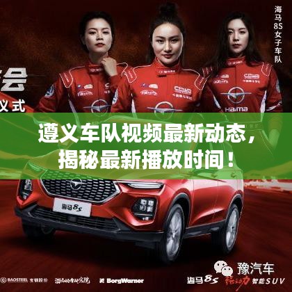 遵义车队视频最新动态,揭秘最新播放时间!