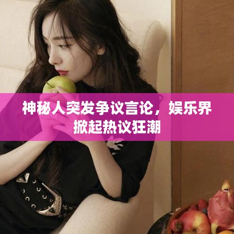 神秘人突发争议言论，娱乐界掀起热议狂潮