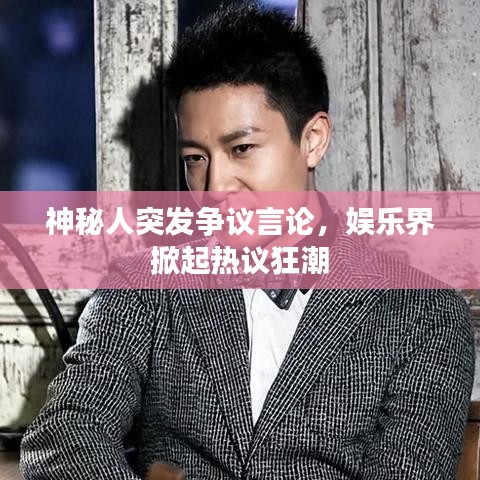 神秘人突发争议言论,娱乐界掀起热议狂潮