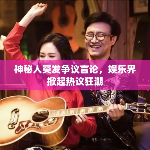 神秘人突发争议言论,娱乐界掀起热议狂潮