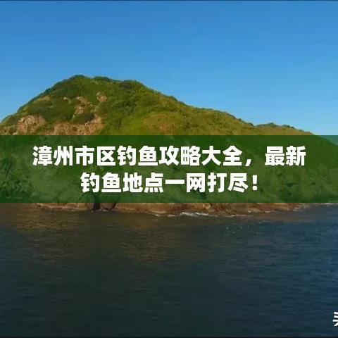 漳州市区钓鱼攻略大全,最新钓鱼地点一网打尽!