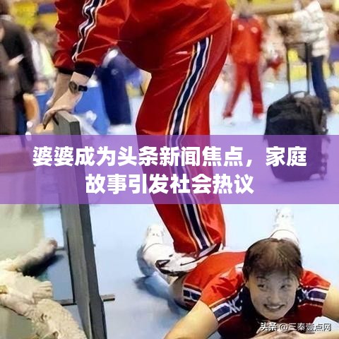 婆婆成为头条新闻焦点，家庭故事引发社会热议