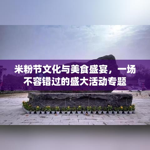 米粉节文化与美食盛宴,一场不容错过的盛大活动专题