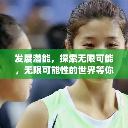 发展潜能，探索无限可能，无限可能性的世界等你来发掘