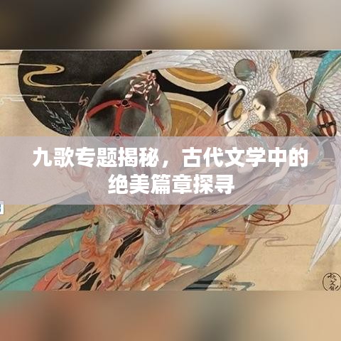 九歌专题揭秘，古代文学中的绝美篇章探寻