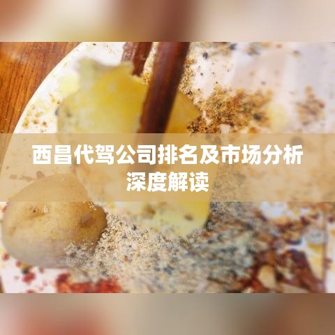西昌代驾公司排名及市场分析深度解读