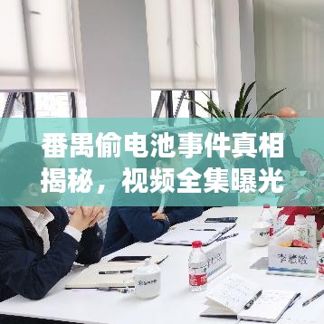 番禺偷电池事件真相揭秘，视频全集曝光，背后故事令人震惊