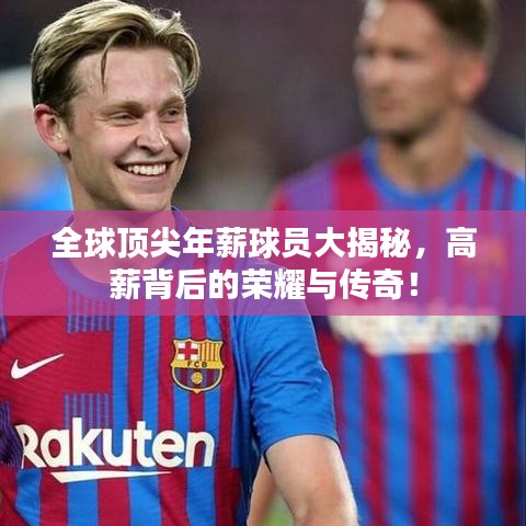 全球顶尖年薪球员大揭秘,高薪背后的荣耀与传奇!