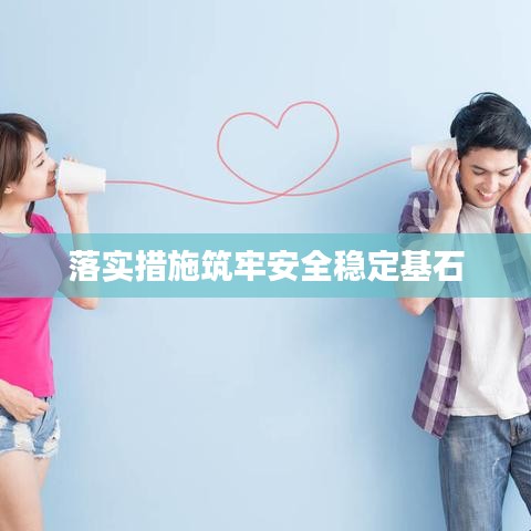 落实措施筑牢安全稳定基石