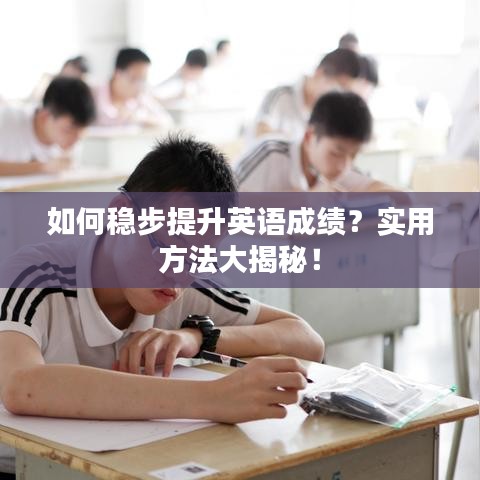 如何稳步提升英语成绩?实用方法大揭秘!