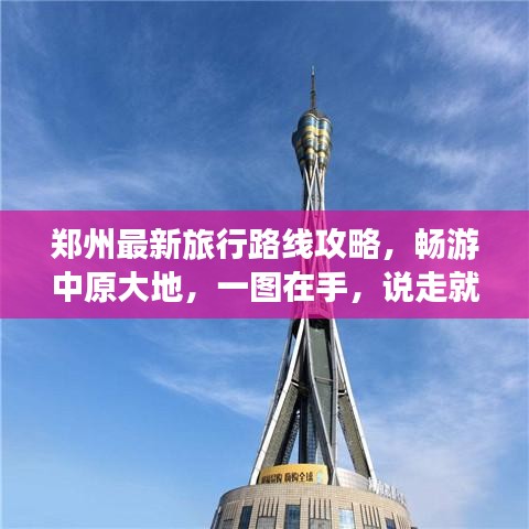 郑州最新旅行路线攻略,畅游中原大地,一图在手,说走就走!
