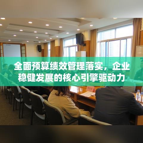 全面预算绩效管理落实，企业稳健发展的核心引擎驱动力