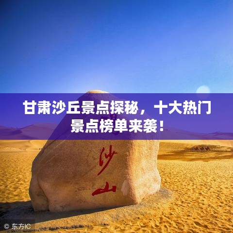 甘肃沙丘景点探秘,十大热门景点榜单来袭!