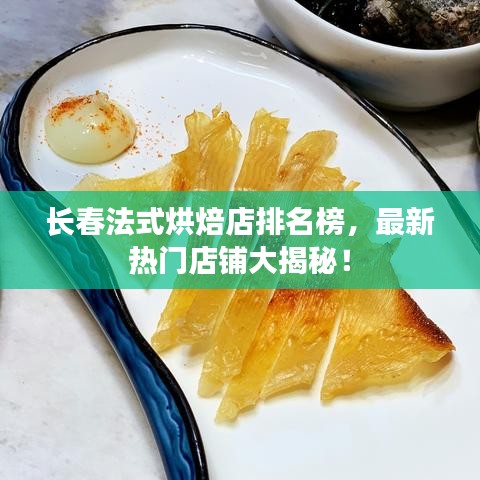 长春法式烘焙店排名榜，最新热门店铺大揭秘！