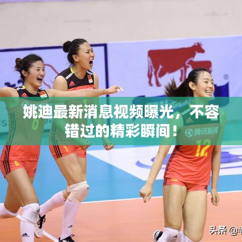 姚迪最新消息视频曝光，不容错过的精彩瞬间！