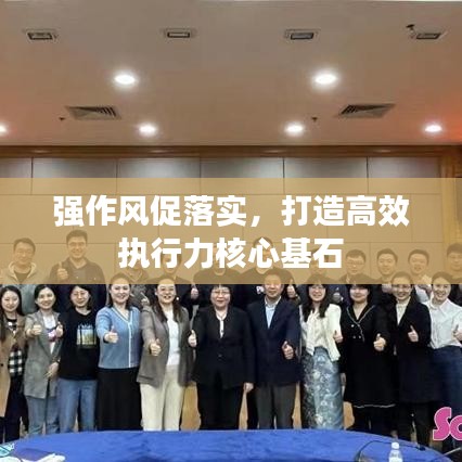 强作风促落实,打造高效执行力核心基石