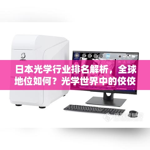 日本光学行业排名解析,全球地位如何?光学世界中的佼佼者!