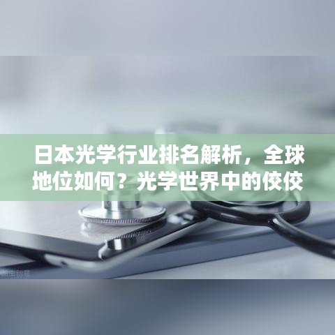 日本光学行业排名解析,全球地位如何?光学世界中的佼佼者!