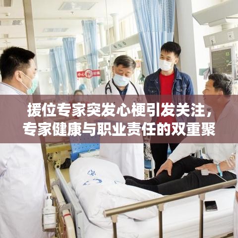 援位专家突发心梗引发关注，专家健康与职业责任的双重聚焦